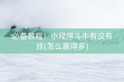 必备教程！小程序斗牛有没有挂(怎么赢得多)