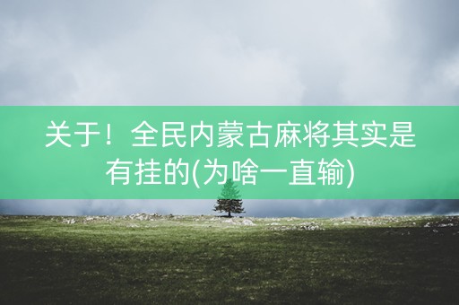 关于！全民内蒙古麻将其实是有挂的(为啥一直输)