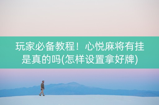 玩家必备教程！心悦麻将有挂是真的吗(怎样设置拿好牌)