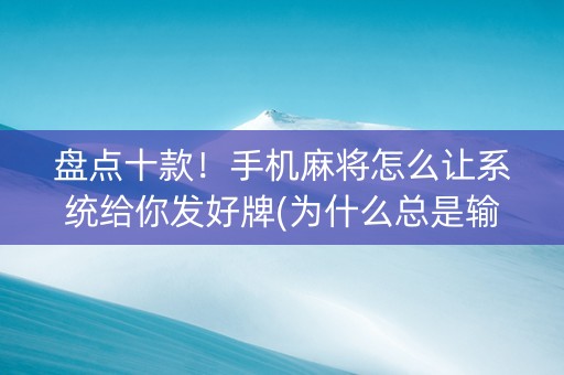 盘点十款！手机麻将怎么让系统给你发好牌(为什么总是输)