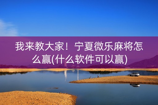 我来教大家！宁夏微乐麻将怎么赢(什么软件可以赢)