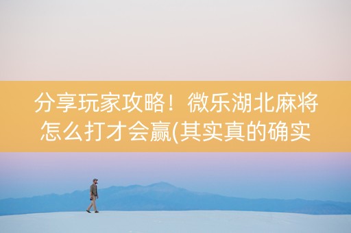 分享玩家攻略！微乐湖北麻将怎么打才会赢(其实真的确实有挂)