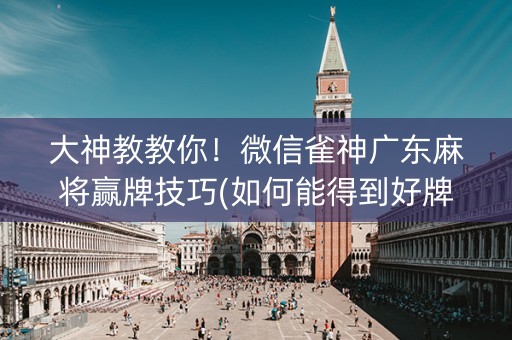 大神教教你！微信雀神广东麻将赢牌技巧(如何能得到好牌)