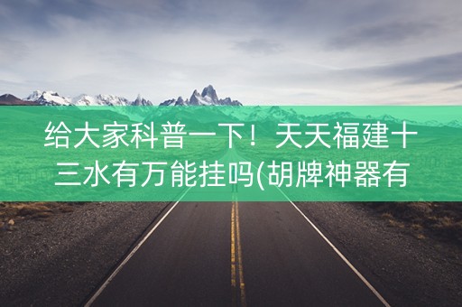 给大家科普一下！天天福建十三水有万能挂吗(胡牌神器有猫腻吗)