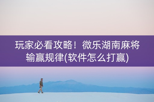 玩家必看攻略！微乐湖南麻将输赢规律(软件怎么打赢)