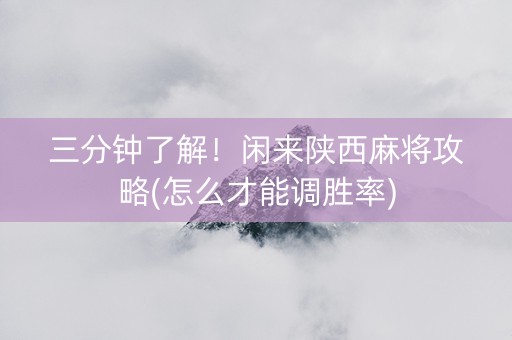 三分钟了解！闲来陕西麻将攻略(怎么才能调胜率)