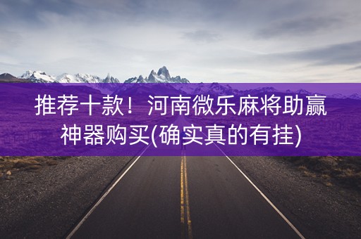 推荐十款！河南微乐麻将助赢神器购买(确实真的有挂)