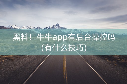 黑料！牛牛app有后台操控吗(有什么技巧)