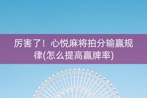 厉害了！心悦麻将拍分输赢规律(怎么提高赢牌率)