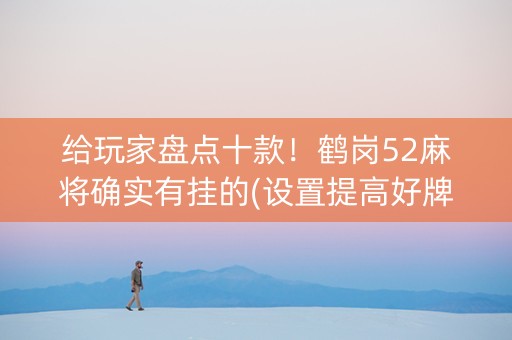 给玩家盘点十款！鹤岗52麻将确实有挂的(设置提高好牌几率)
