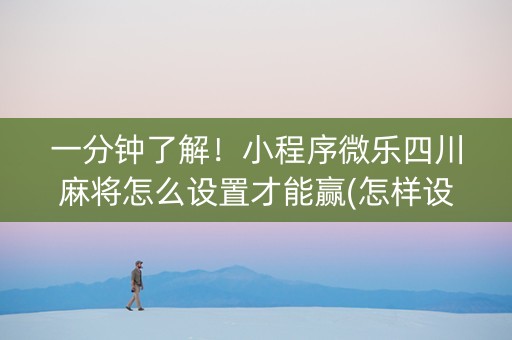 一分钟了解！小程序微乐四川麻将怎么设置才能赢(怎样设置才容易赢)