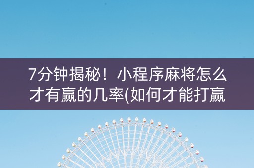 7分钟揭秘！小程序麻将怎么才有赢的几率(如何才能打赢)