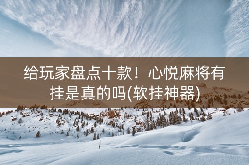 给玩家盘点十款！心悦麻将有挂是真的吗(软挂神器)