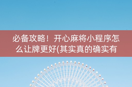 必备攻略！开心麻将小程序怎么让牌更好(其实真的确实有挂)