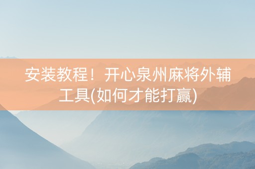 安装教程！开心泉州麻将外辅工具(如何才能打赢)