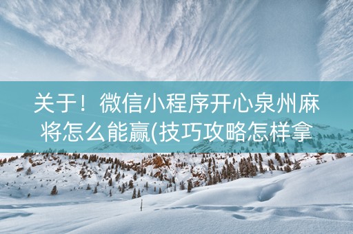 关于！微信小程序开心泉州麻将怎么能赢(技巧攻略怎样拿好牌)