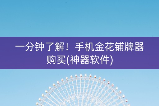 一分钟了解！手机金花铺牌器购买(神器软件)