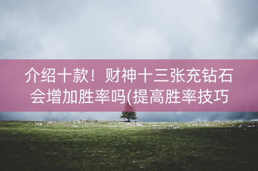 介绍十款！财神十三张充钻石会增加胜率吗(提高胜率技巧)
