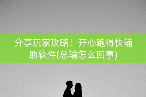 分享玩家攻略！开心跑得快辅助软件(总输怎么回事)