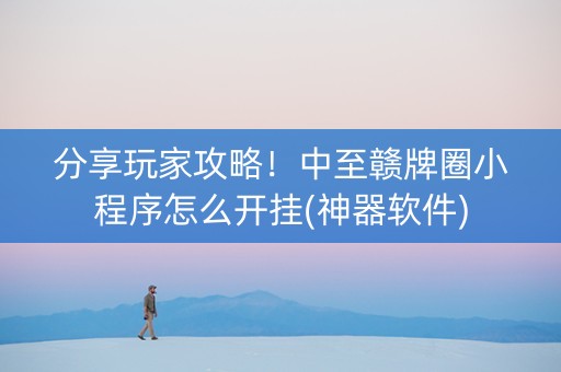 分享玩家攻略！中至赣牌圈小程序怎么开挂(神器软件)