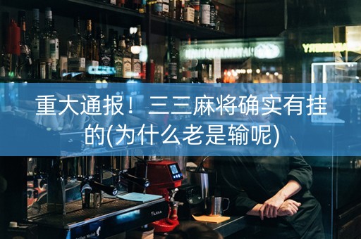 重大通报！三三麻将确实有挂的(为什么老是输呢)