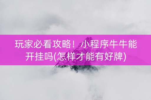 玩家必看攻略！小程序牛牛能开挂吗(怎样才能有好牌)