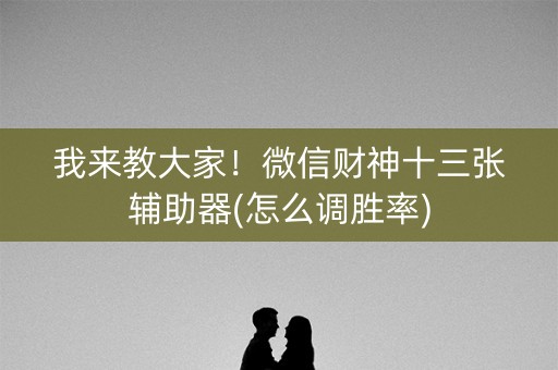 我来教大家！微信财神十三张辅助器(怎么调胜率)