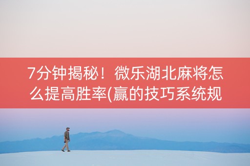 7分钟揭秘！微乐湖北麻将怎么提高胜率(赢的技巧系统规律)
