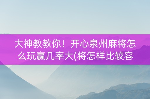 大神教教你！开心泉州麻将怎么玩赢几率大(将怎样比较容易赢)