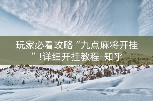 玩家必看攻略“九点麻将开挂”!详细开挂教程-知乎