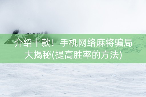 介绍十款！手机网络麻将骗局大揭秘(提高胜率的方法)