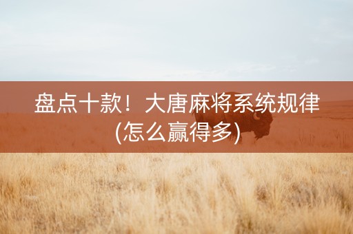 盘点十款！大唐麻将系统规律(怎么赢得多)