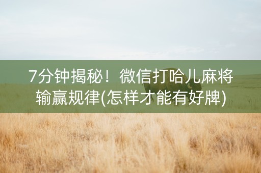 7分钟揭秘！微信打哈儿麻将输赢规律(怎样才能有好牌)
