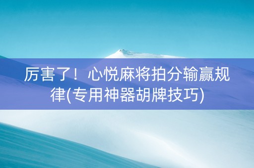 厉害了！心悦麻将拍分输赢规律(专用神器胡牌技巧)