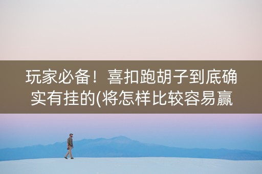 玩家必备！喜扣跑胡子到底确实有挂的(将怎样比较容易赢)