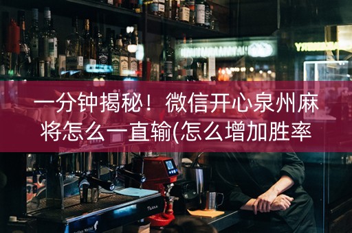 一分钟揭秘！微信开心泉州麻将怎么一直输(怎么增加胜率)