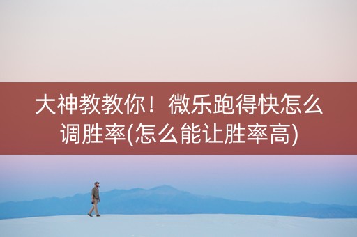 大神教教你！微乐跑得快怎么调胜率(怎么能让胜率高)