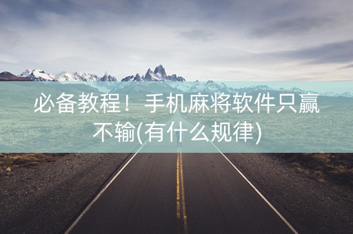 必备教程！手机麻将软件只赢不输(有什么规律)