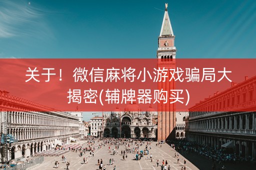 关于！微信麻将小游戏骗局大揭密(辅牌器购买)