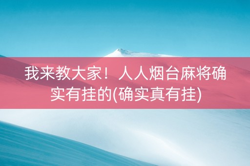 我来教大家！人人烟台麻将确实有挂的(确实真有挂)