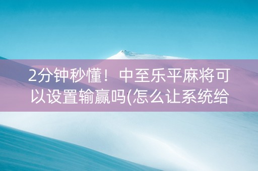 2分钟秒懂！中至乐平麻将可以设置输赢吗(怎么让系统给自己好牌)