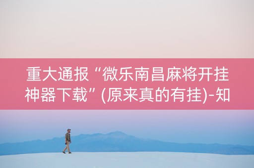 重大通报“微乐南昌麻将开挂神器下载”(原来真的有挂)-知乎