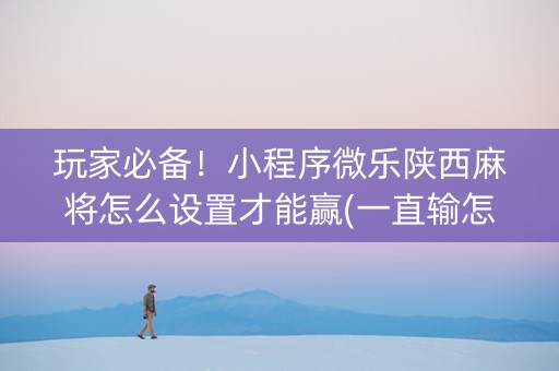 玩家必备！小程序微乐陕西麻将怎么设置才能赢(一直输怎么办)