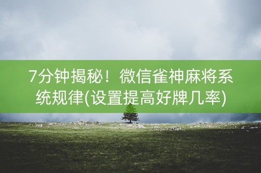 7分钟揭秘！微信雀神麻将系统规律(设置提高好牌几率)