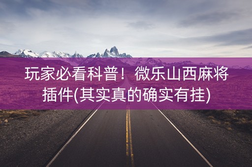 玩家必看科普！微乐山西麻将插件(其实真的确实有挂)