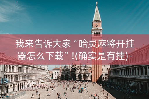 我来告诉大家“哈灵麻将开挂器怎么下载”!(确实是有挂)-知乎