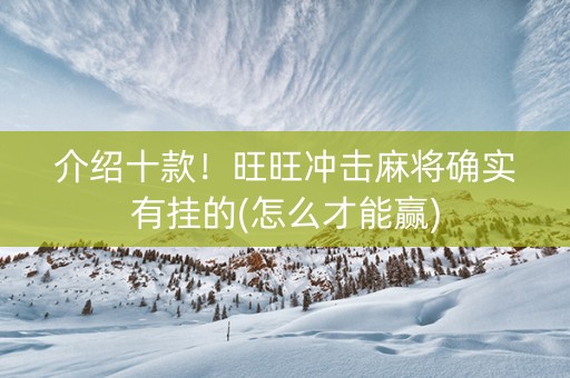 介绍十款！旺旺冲击麻将确实有挂的(怎么才能赢)