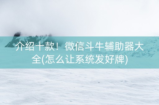 介绍十款！微信斗牛辅助器大全(怎么让系统发好牌)