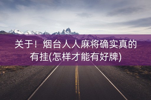 关于！烟台人人麻将确实真的有挂(怎样才能有好牌)