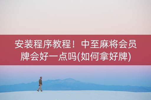 安装程序教程！中至麻将会员牌会好一点吗(如何拿好牌)